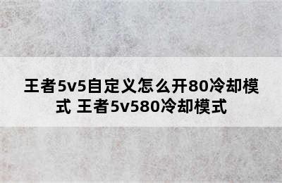 王者5v5自定义怎么开80冷却模式 王者5v580冷却模式